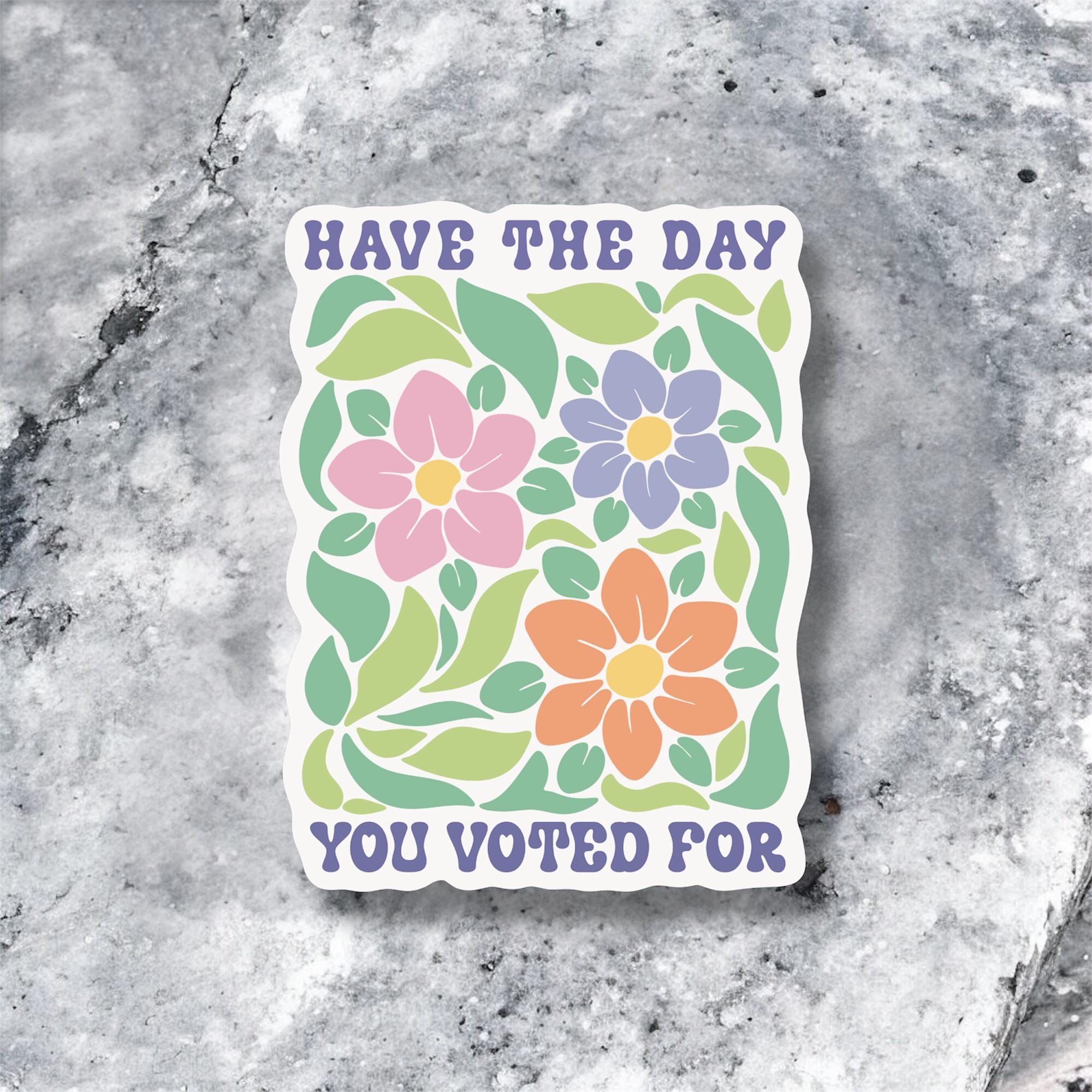 Have the Day You Voted For Sticker – Floral Political Snark
