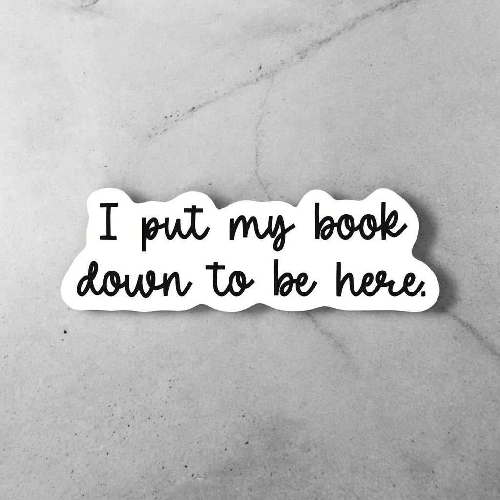 I Put My Book Down to Be Here Sticker – Funny Book Lover Gift