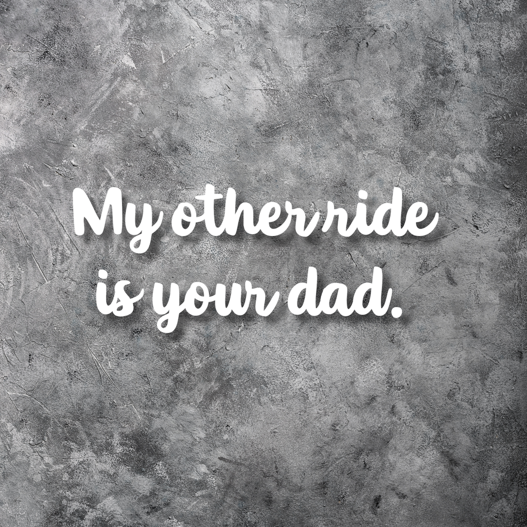 My Other Ride Is Your Dad Decal